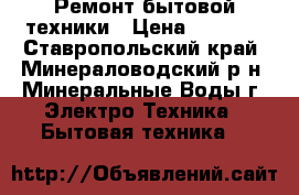 Ремонт бытовой техники › Цена ­ 5 000 - Ставропольский край, Минераловодский р-н, Минеральные Воды г. Электро-Техника » Бытовая техника   